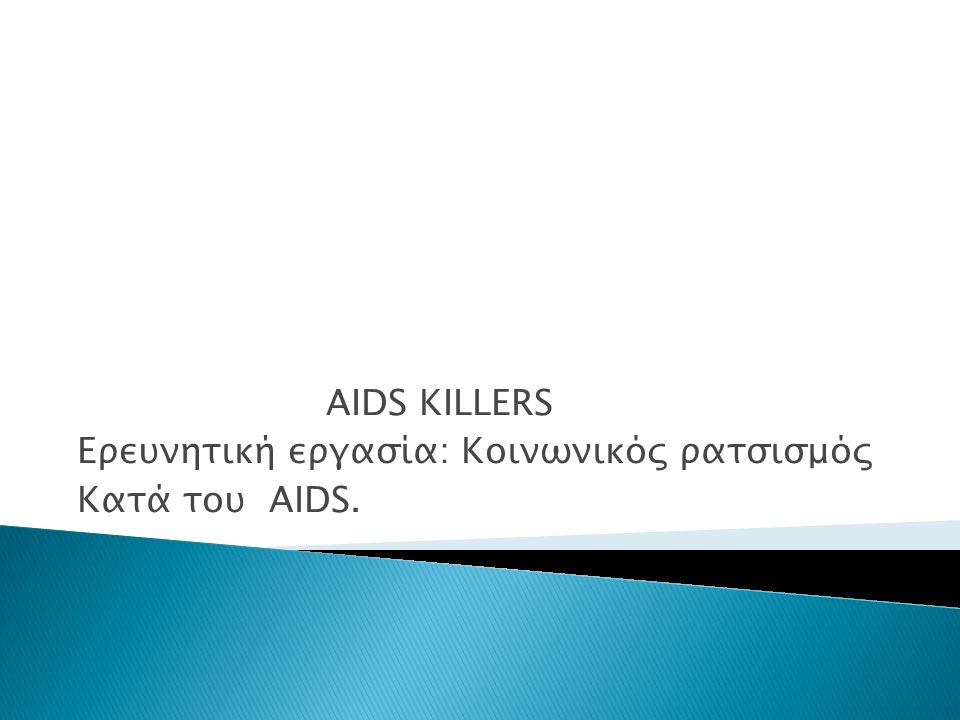 AIDS KILLERS Ερευνητική εργασία: Κοινωνικός ρατσισμός Κατά του AIDS.