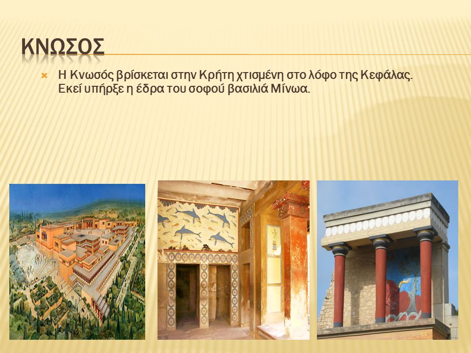 ΚΝΩΣΟΣ Η Κνωσός βρίσκεται στην Κρήτη χτισμένη στο λόφο της Κεφάλας.