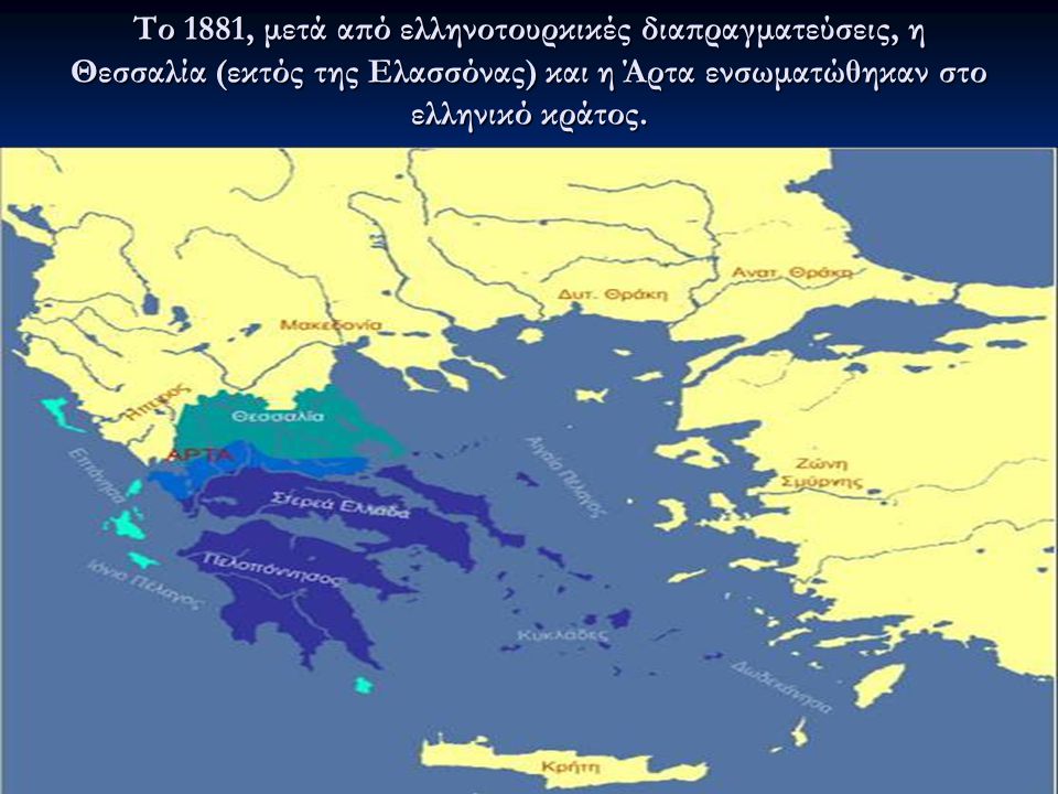 Το 1881, μετά από ελληνοτουρκικές διαπραγματεύσεις, η Θεσσαλία (εκτός της Ελασσόνας) και η Άρτα ενσωματώθηκαν στο ελληνικό κράτος.