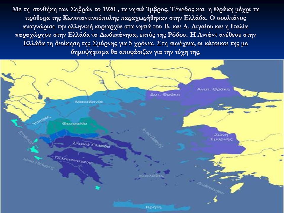Με τη συνθήκη των Σεβρών το 1920 , τα νησιά Ίμβρος, Τένεδος και η Θράκη μέχρι τα πρόθυρα της Κωνσταντινούπολης παραχωρήθηκαν στην Ελλάδα.