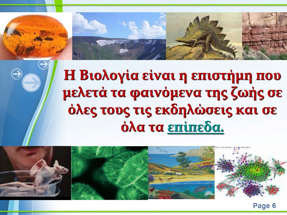 Η Βιολογία είναι η επιστήμη που μελετά τα φαινόμενα της ζωής σε όλες τους τις εκδηλώσεις και σε όλα τα επίπεδα.