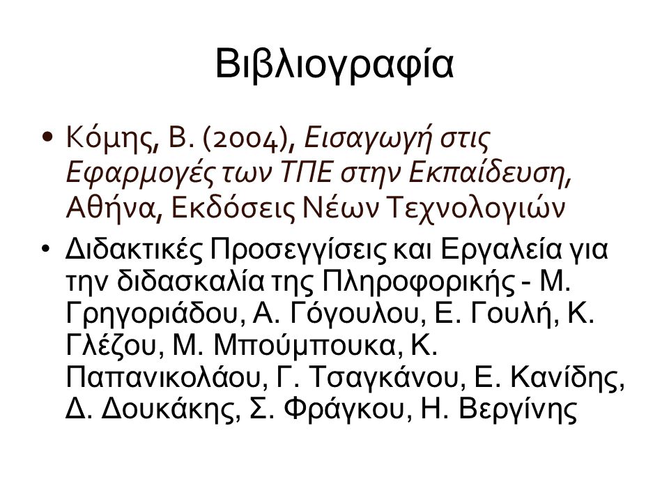 Βιβλιογραφία Κόμης, Β. (2004), Εισαγωγή στις Εφαρμογές των ΤΠΕ στην Εκπαίδευση, Αθήνα, Εκδόσεις Νέων Τεχνολογιών.