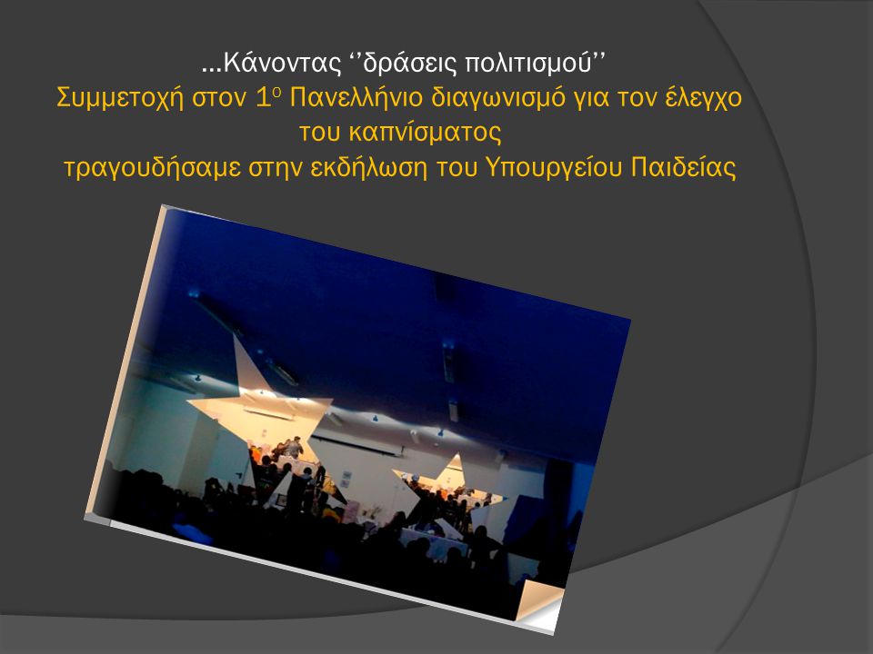 …Κάνοντας ‘’δράσεις πολιτισμού’’ Συμμετοχή στον 1ο Πανελλήνιο διαγωνισμό για τον έλεγχο του καπνίσματος τραγουδήσαμε στην εκδήλωση του Υπουργείου Παιδείας