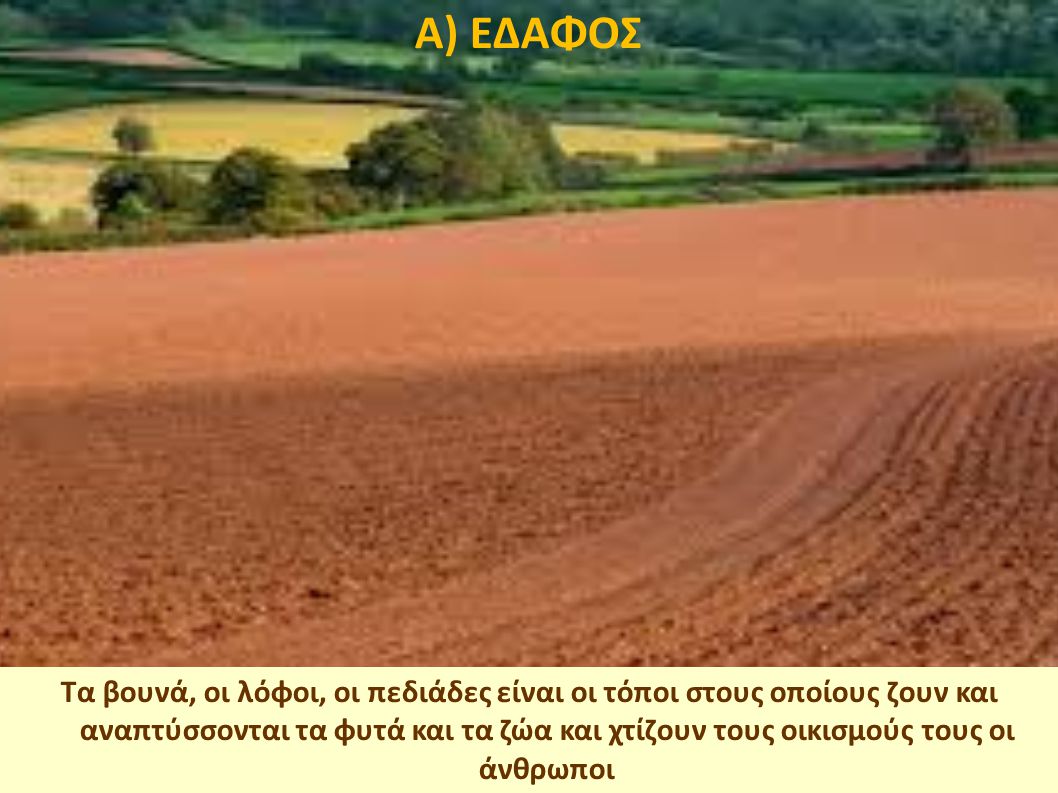 Α) ΕΔΑΦΟΣ Το έδαφος είναι το επιφανειακό εξωτερικό στρώμα της λιθόσφαιρας. Αποτελείται από θραύσματα πετρωμάτων και οργανική ύλη σε αποσύνθεση.