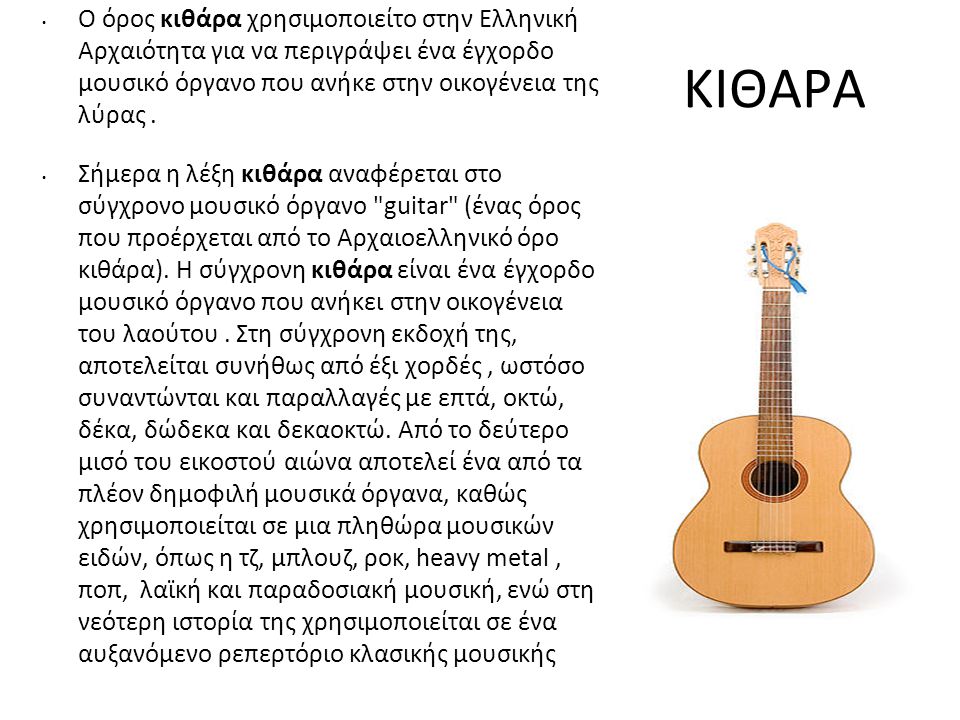 Ο όρος κιθάρα χρησιμοποιείτο στην Ελληνική Αρχαιότητα για να περιγράψει ένα έγχορδο μουσικό όργανο που ανήκε στην οικογένεια της λύρας .