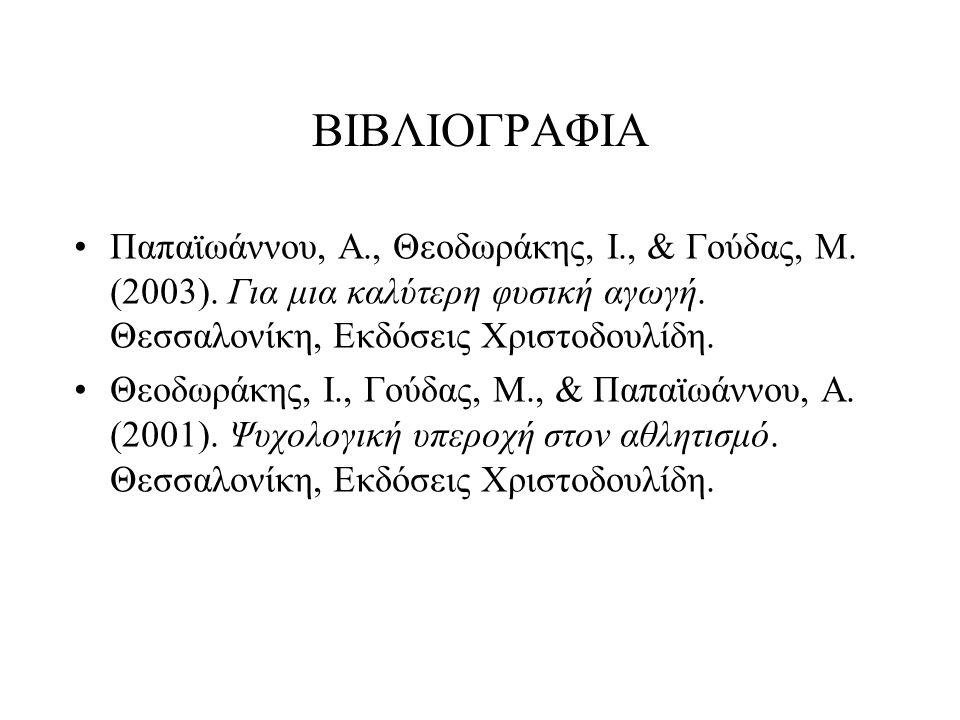 ΒΙΒΛΙΟΓΡΑΦΙΑ Παπαϊωάννου, Α., Θεοδωράκης, Ι., & Γούδας, Μ. (2003). Για μια καλύτερη φυσική αγωγή. Θεσσαλονίκη, Εκδόσεις Χριστοδουλίδη.