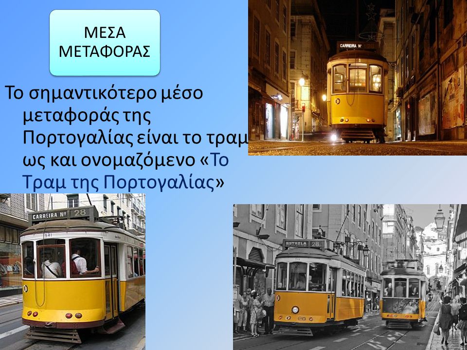 ΜΕΣΑ ΜΕΤΑΦΟΡΑΣ Το σημαντικότερο μέσο μεταφοράς της Πορτογαλίας είναι το τραμ ως και ονομαζόμενο «Το Τραμ της Πορτογαλίας»