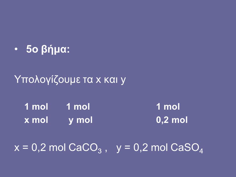 5o βήμα: Υπολογίζουμε τα x και y x = 0,2 mol CaCO3 , y = 0,2 mol CaSO4