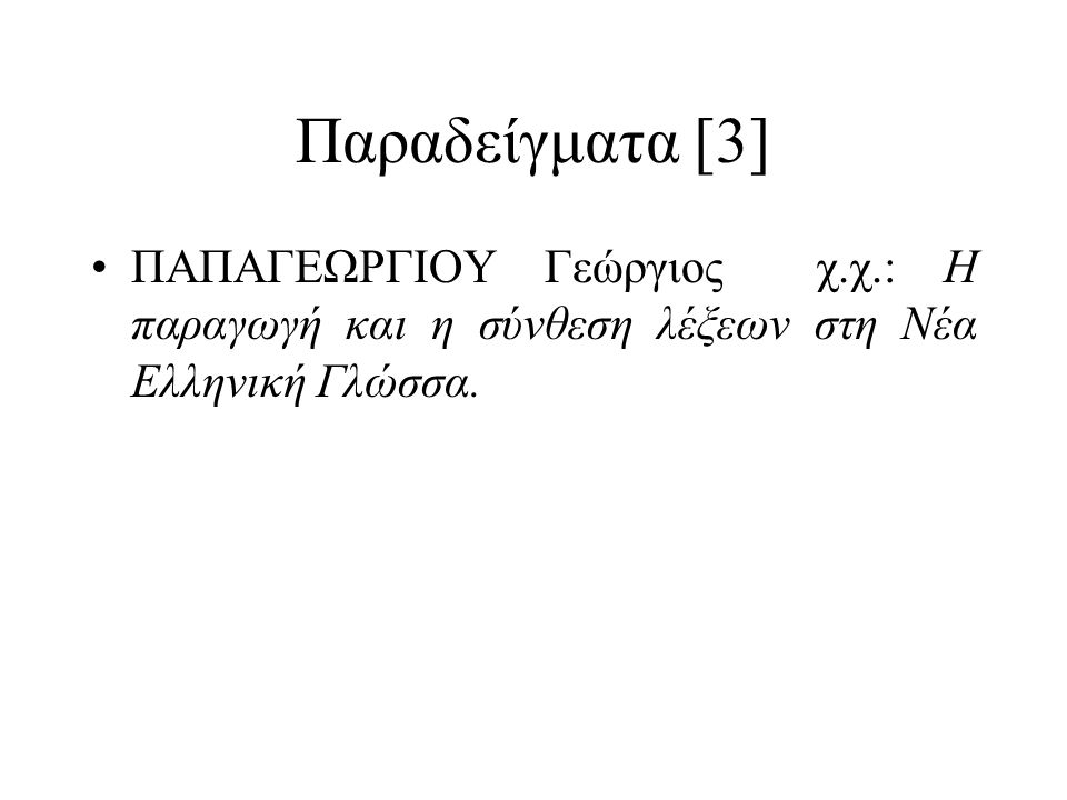 Παραδείγματα [3] ΠAΠAΓEΩPΓIOY Γεώργιος χ.χ.: H παραγωγή και η σύνθεση λέξεων στη Nέα Eλληνική Γλώσσα.