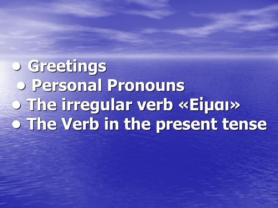 • Greetings • Personal Pronouns • The irregular verb «Είμαι» • The Verb in the present tense