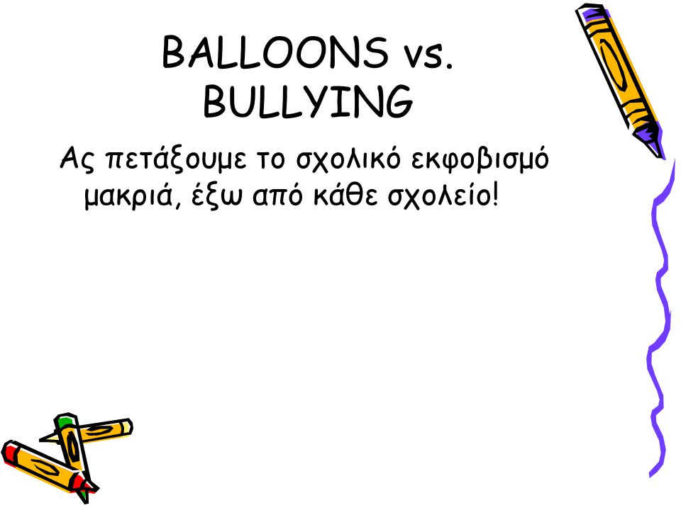 BALLOONS vs. BULLYING Ας πετάξουμε το σχολικό εκφοβισμό μακριά, έξω από κάθε σχολείο!