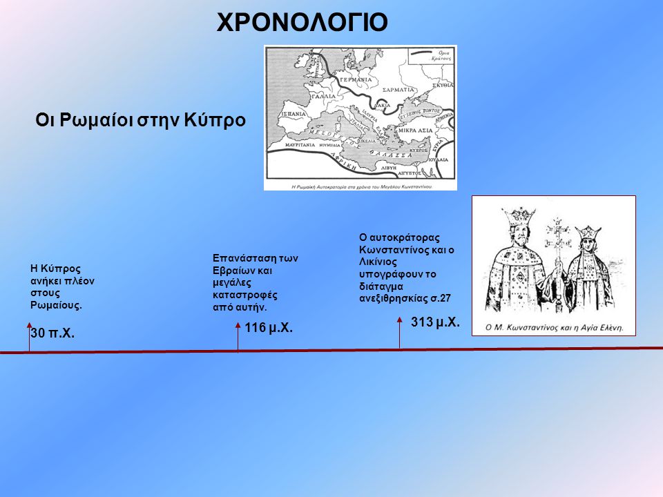 ΧΡΟΝΟΛΟΓΙΟ Οι Ρωμαίοι στην Κύπρο 313 μ.Χ. 116 μ.Χ. 30 π.Χ.