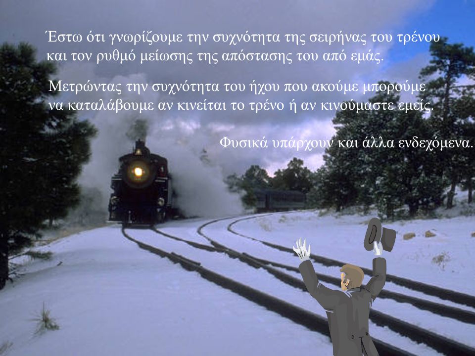 Έστω ότι γνωρίζουμε την συχνότητα της σειρήνας του τρένου και τον ρυθμό μείωσης της απόστασης του από εμάς.