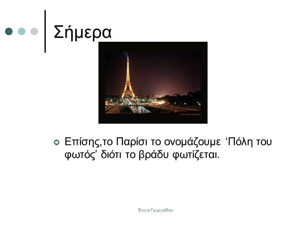 Σήμερα Επίσης,το Παρίσι το ονομάζουμε ‘Πόλη του φωτός’ διότι το βράδυ φωτίζεται. Έλενα Γεωργιάδου