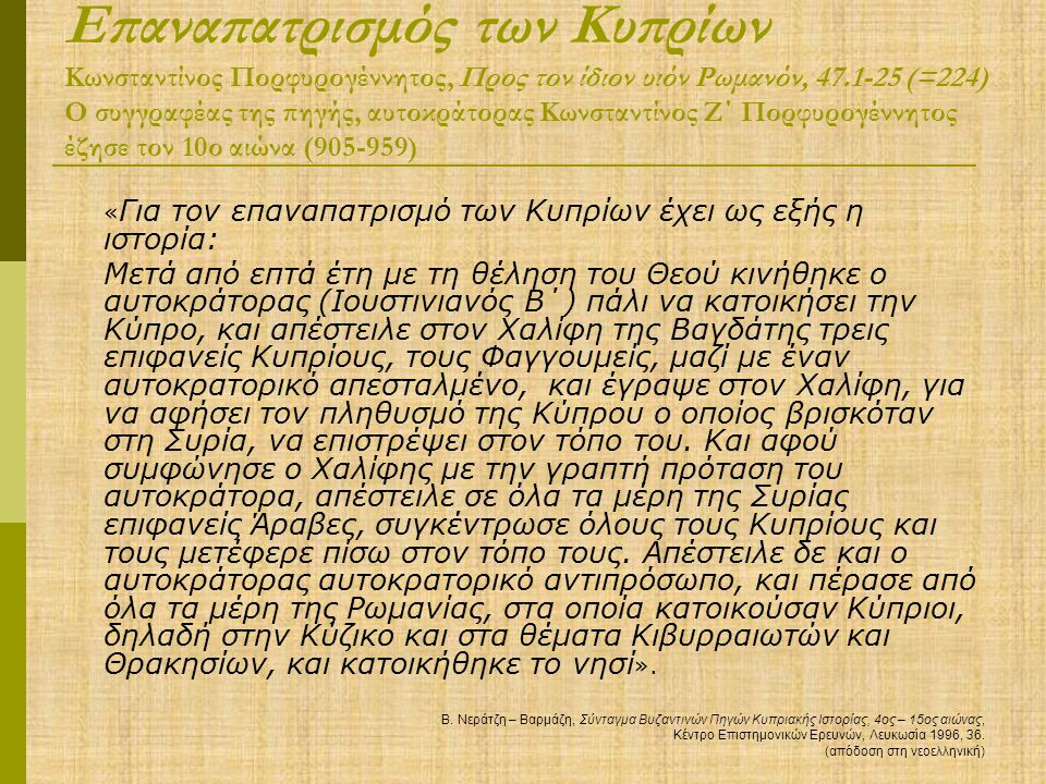 Επαναπατρισμός των Κυπρίων Κωνσταντίνος Πορφυρογέννητος, Προς τον ίδιον υιόν Ρωμανόν, (=224) Ο συγγραφέας της πηγής, αυτοκράτορας Κωνσταντίνος Ζ΄ Πορφυρογέννητος έζησε τον 10ο αιώνα ( )