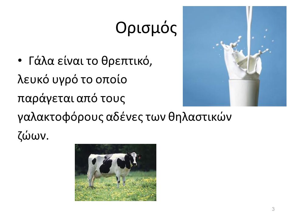 Ορισμός Γάλα είναι το θρεπτικό, λευκό υγρό το οποίο παράγεται από τους