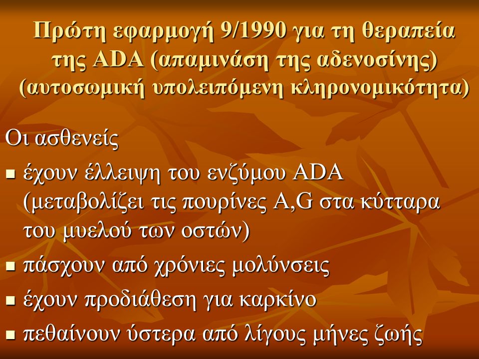 Πρώτη εφαρμογή 9/1990 για τη θεραπεία της ADA (απαμινάση της αδενοσίνης) (αυτοσωμική υπολειπόμενη κληρονομικότητα)