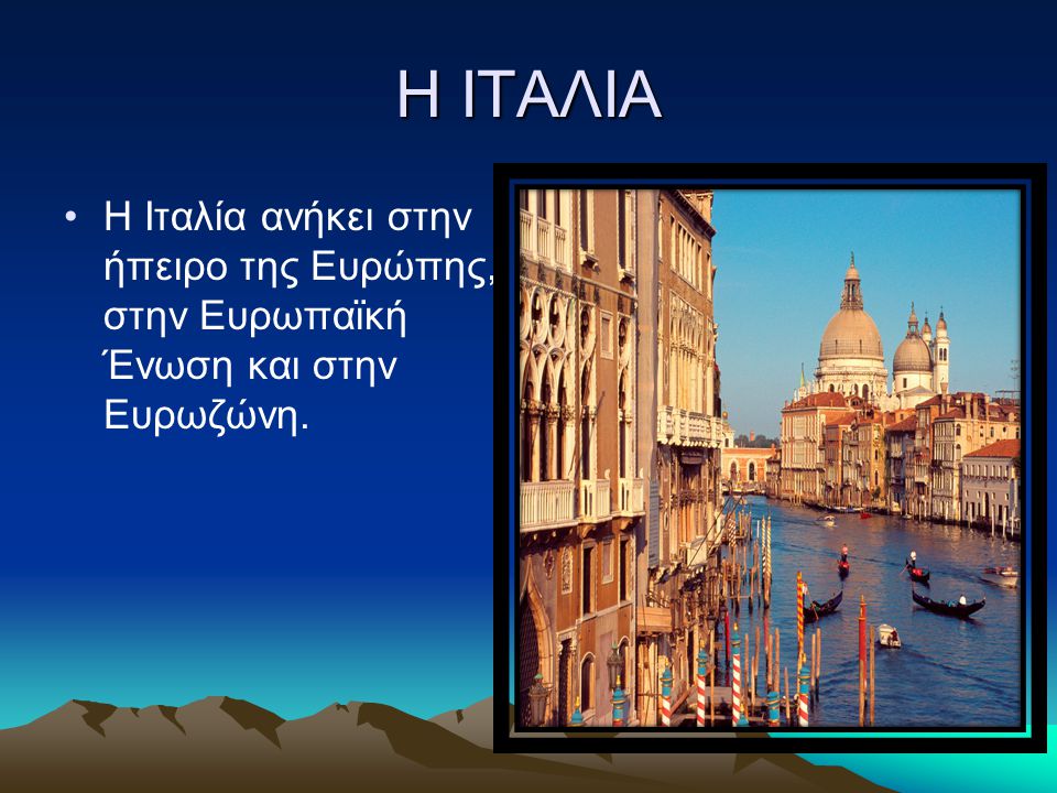 Η ΙΤΑΛΙΑ Η Ιταλία ανήκει στην ήπειρο της Ευρώπης, στην Ευρωπαϊκή Ένωση και στην Ευρωζώνη.