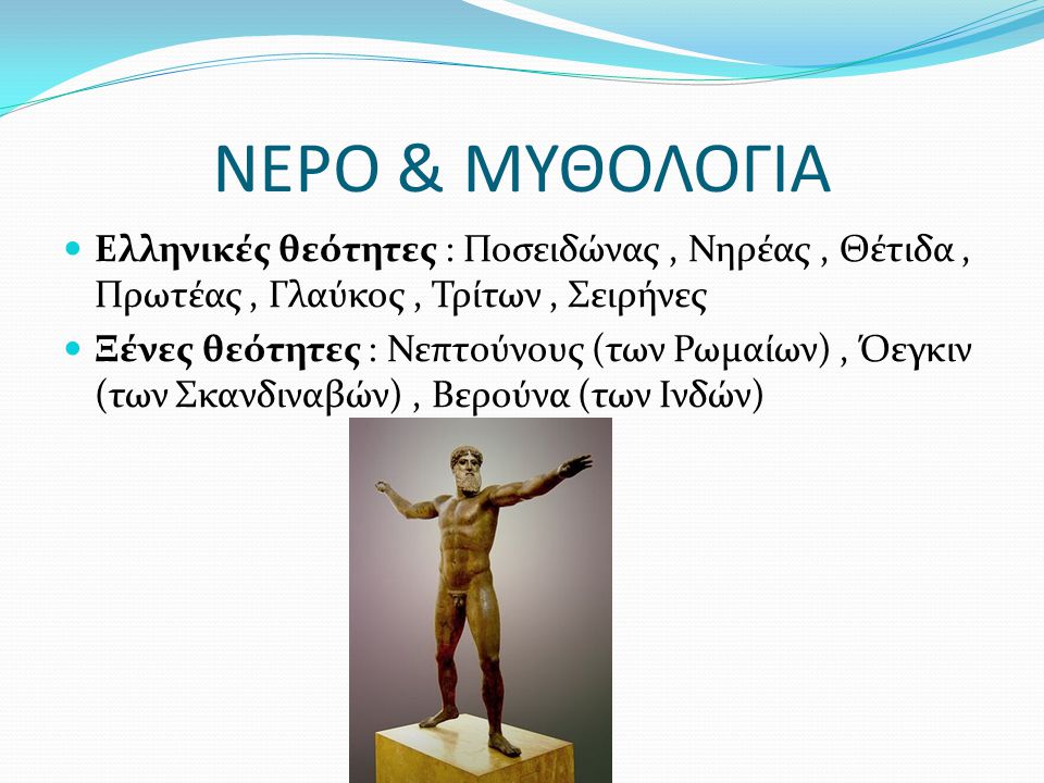 ΝΕΡΟ & ΜΥΘΟΛΟΓΙΑ Ελληνικές θεότητες : Ποσειδώνας , Νηρέας , Θέτιδα , Πρωτέας , Γλαύκος , Τρίτων , Σειρήνες.