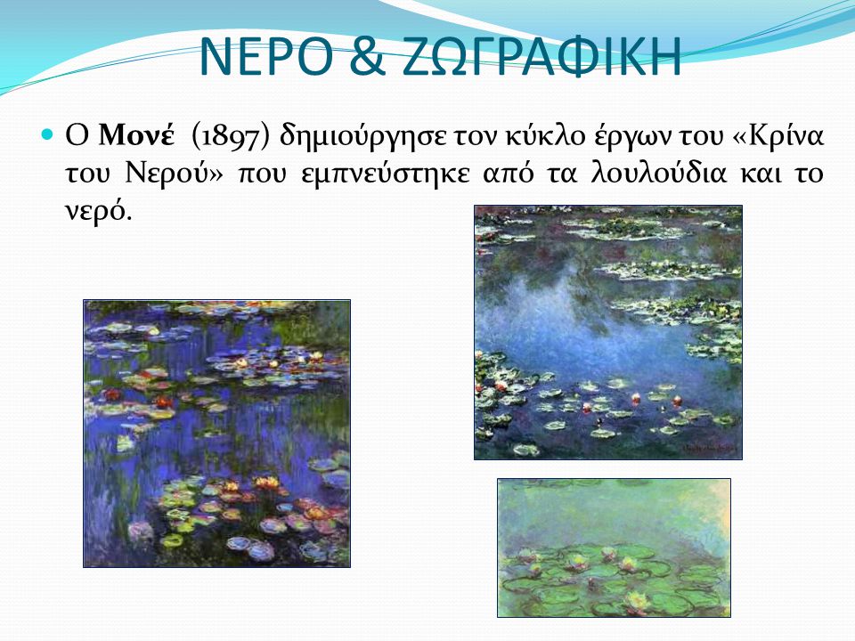 ΝΕΡΟ & ΖΩΓΡΑΦΙΚΗ Ο Μονέ (1897) δημιούργησε τον κύκλο έργων του «Κρίνα του Νερού» που εμπνεύστηκε από τα λουλούδια και το νερό.