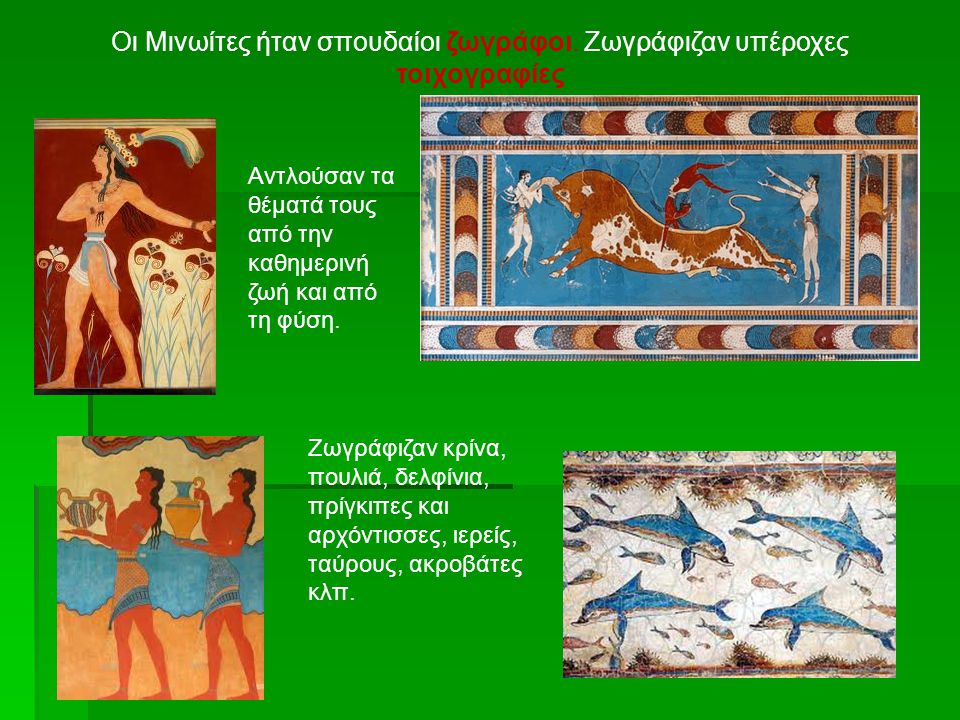 Οι Μινωίτες ήταν σπουδαίοι ζωγράφοι. Ζωγράφιζαν υπέροχες τοιχογραφίες