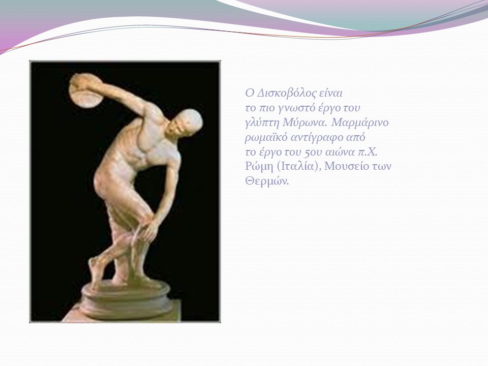 Ο Δισκοβόλος είναι το πιο γνωστό έργο του. γλύπτη Μύρωνα. Μαρμάρινο. ρωμαϊκό αντίγραφο από. το έργο του 5ου αιώνα π.Χ.