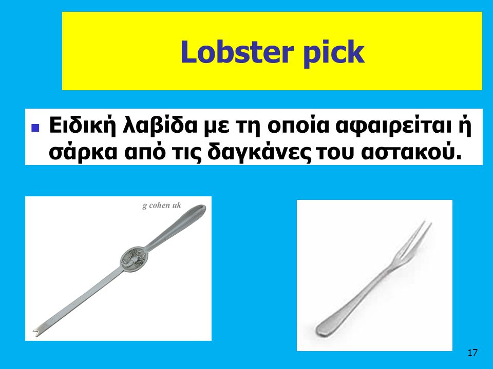 Lobster pick Ειδική λαβίδα με τη οποία αφαιρείται ή σάρκα από τις δαγκάνες του αστακού.