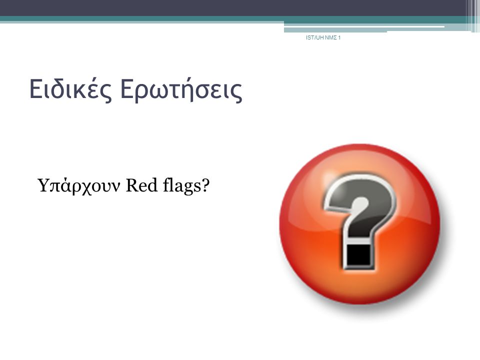 IST/UH ΝΜΣ 1 Ειδικές Ερωτήσεις Υπάρχουν Red flags
