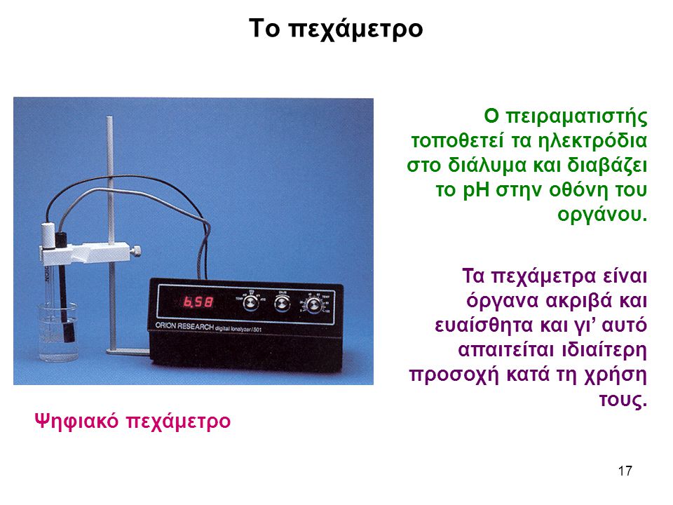 Το πεχάμετρο Ψηφιακό πεχάμετρο. Ο πειραματιστής τοποθετεί τα ηλεκτρόδια στο διάλυμα και διαβάζει το pH στην οθόνη του οργάνου.