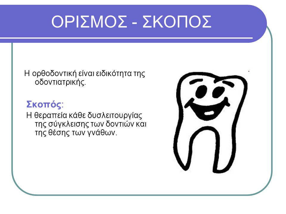 ΟΡΙΣΜΟΣ - ΣΚΟΠΟΣ Η ορθοδοντική είναι ειδικότητα της οδοντιατρικής.