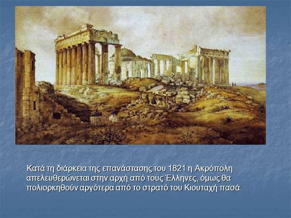 Κατά τη διάρκεια της επανάστασης του 1821 η Ακρόπολη απελευθερώνεται στην αρχή από τους Έλληνες, όμως θα πολιορκηθούν αργότερα από το στρατό του Κιουταχή πασά.