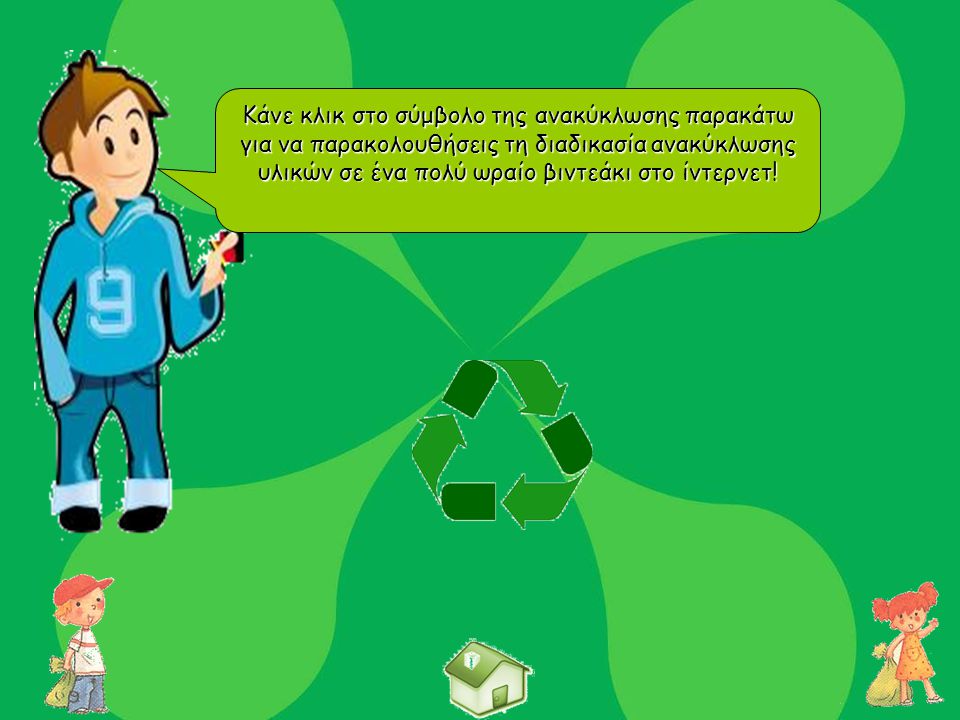 Κάνε κλικ στο σύμβολο της ανακύκλωσης παρακάτω για να παρακολουθήσεις τη διαδικασία ανακύκλωσης υλικών σε ένα πολύ ωραίο βιντεάκι στο ίντερνετ!