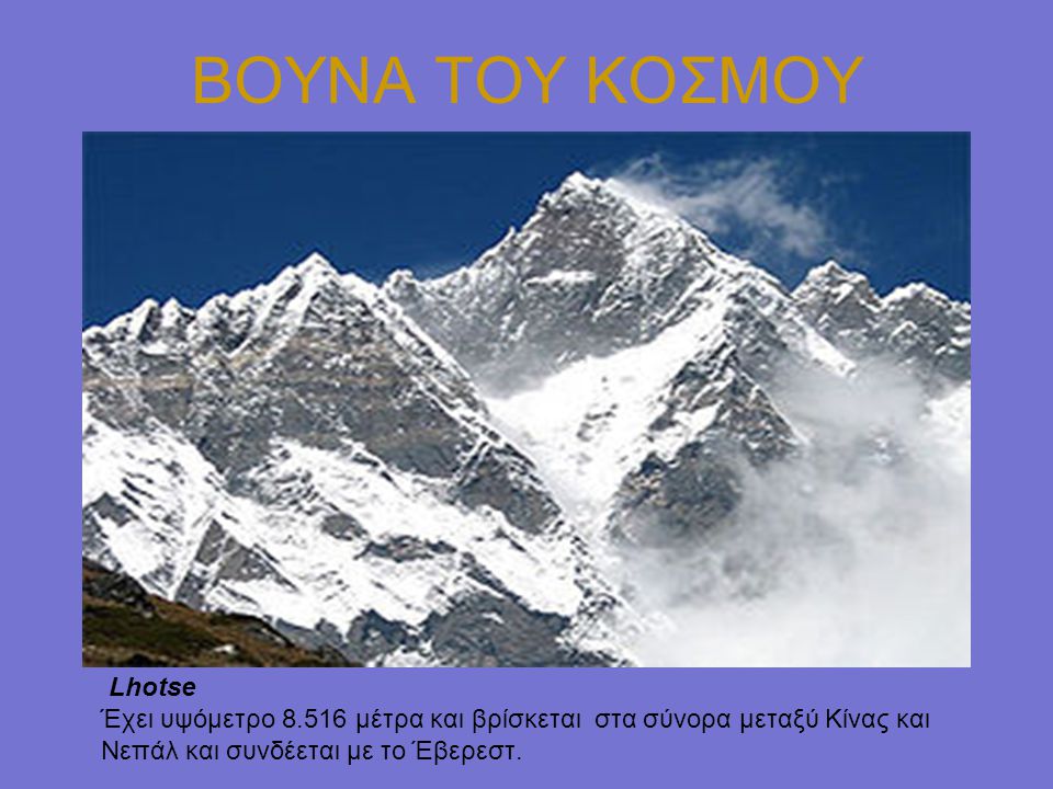 ΒΟΥΝΑ ΤΟΥ ΚΟΣΜΟΥ Lhotse Έχει υψόμετρο μέτρα και βρίσκεται στα σύνορα μεταξύ Κίνας και Νεπάλ και συνδέεται με το Έβερεστ.