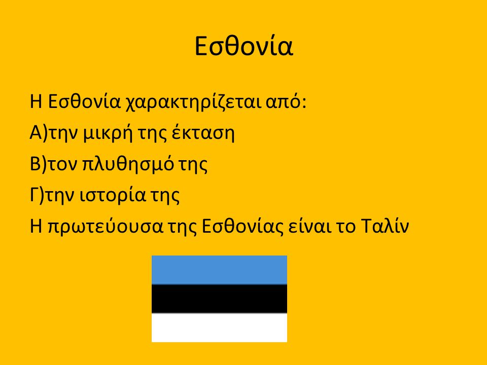 Εσθονία Η Εσθονία χαρακτηρίζεται από: Α)την μικρή της έκταση Β)τον πλυθησμό της Γ)την ιστορία της Η πρωτεύουσα της Εσθονίας είναι το Ταλίν