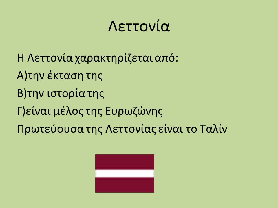 Λεττονία Η Λεττονία χαρακτηρίζεται από: Α)την έκταση της Β)την ιστορία της Γ)είναι μέλος της Ευρωζώνης Πρωτεύουσα της Λεττονίας είναι το Ταλίν