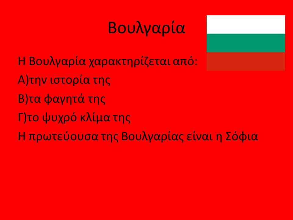 Βουλγαρία Η Βουλγαρία χαρακτηρίζεται από: Α)την ιστορία της Β)τα φαγητά της Γ)το ψυχρό κλίμα της Η πρωτεύουσα της Βουλγαρίας είναι η Σόφια