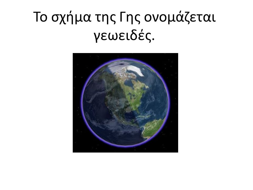 Το σχήμα της Γης ονομάζεται γεωειδές.