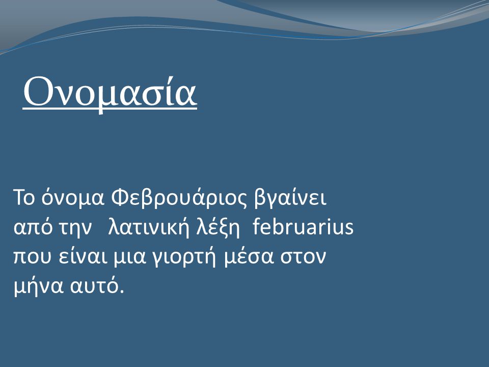 Ονομασία Το όνομα Φεβρουάριος βγαίνει από την λατινική λέξη februarius που είναι μια γιορτή μέσα στον μήνα αυτό.