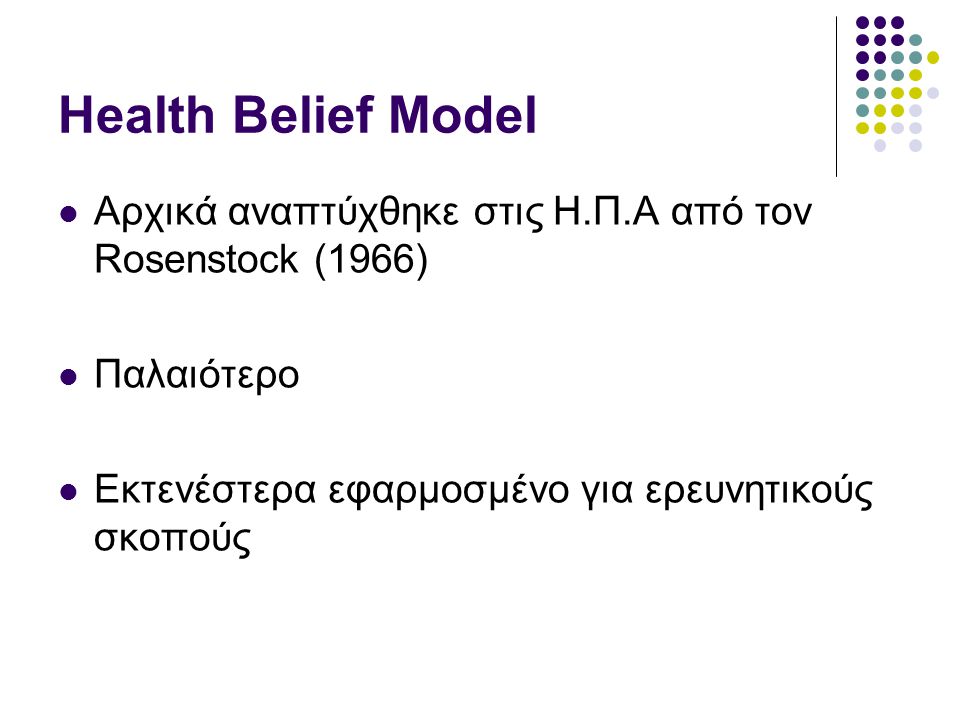 Health Belief Model Αρχικά αναπτύχθηκε στις Η.Π.Α από τον Rosenstock (1966) Παλαιότερο. Εκτενέστερα εφαρμοσμένο για ερευνητικούς σκοπούς.