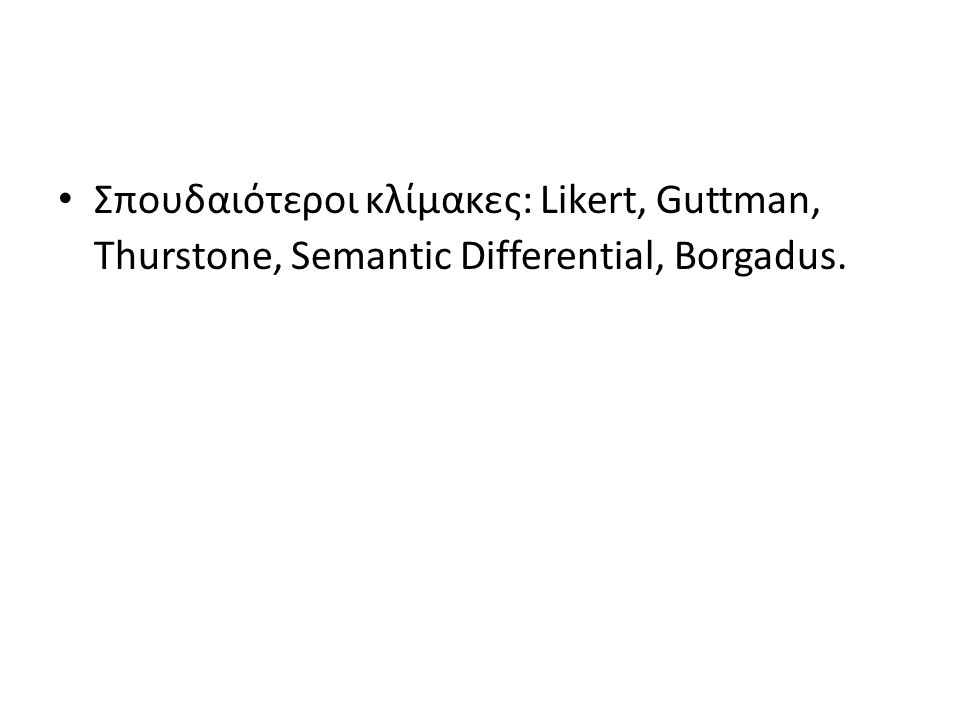 Σπουδαιότεροι κλίμακες: Likert, Guttman, Thurstone, Semantic Differential, Borgadus.