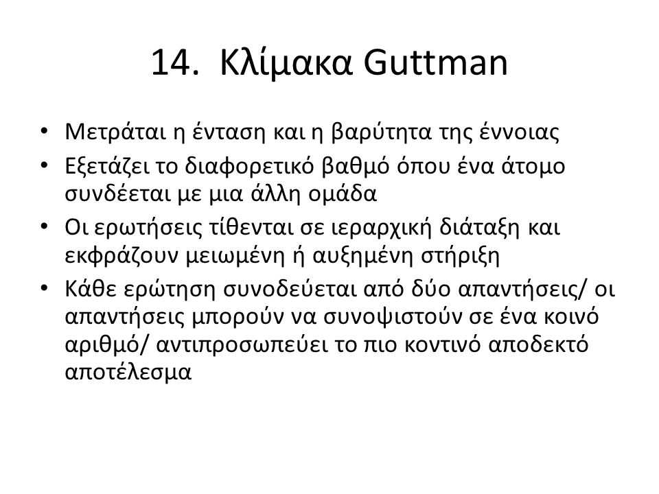 14. Κλίμακα Guttman Μετράται η ένταση και η βαρύτητα της έννοιας