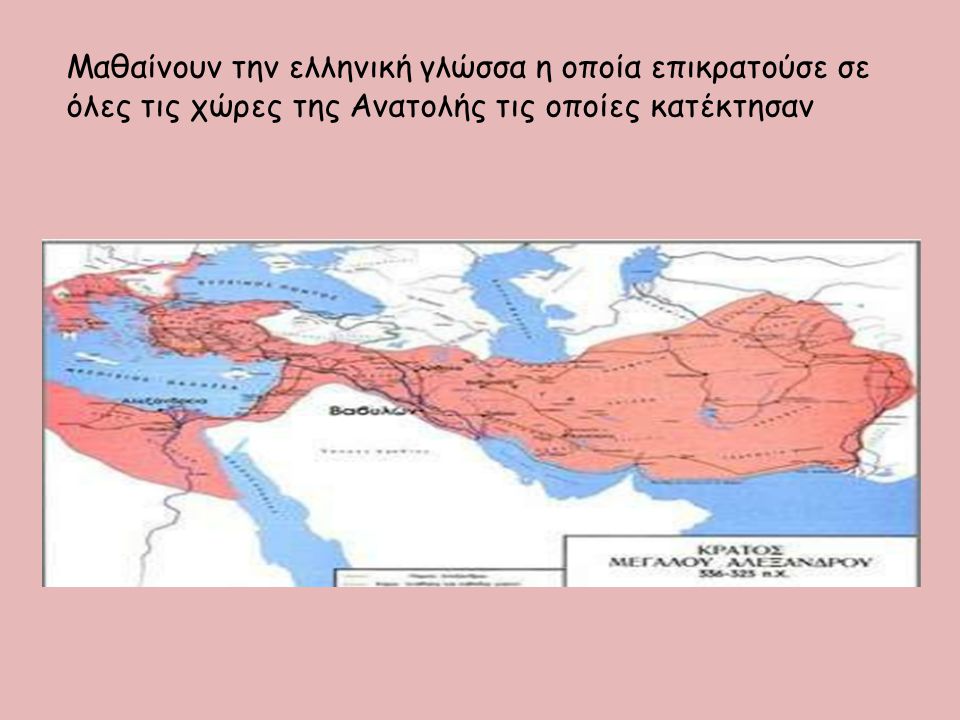 Μαθαίνουν την ελληνική γλώσσα η οποία επικρατούσε σε όλες τις χώρες της Ανατολής τις οποίες κατέκτησαν