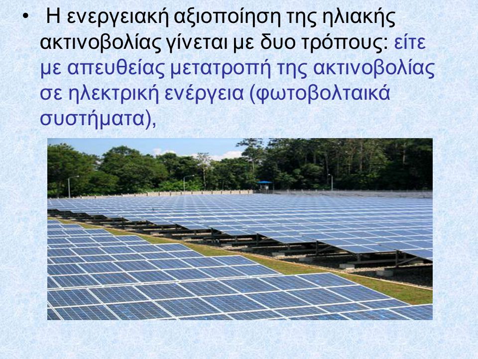 Η ενεργειακή αξιοποίηση της ηλιακής ακτινοβολίας γίνεται με δυο τρόπους: είτε με απευθείας μετατροπή της ακτινοβολίας σε ηλεκτρική ενέργεια (φωτοβολταικά συστήματα),