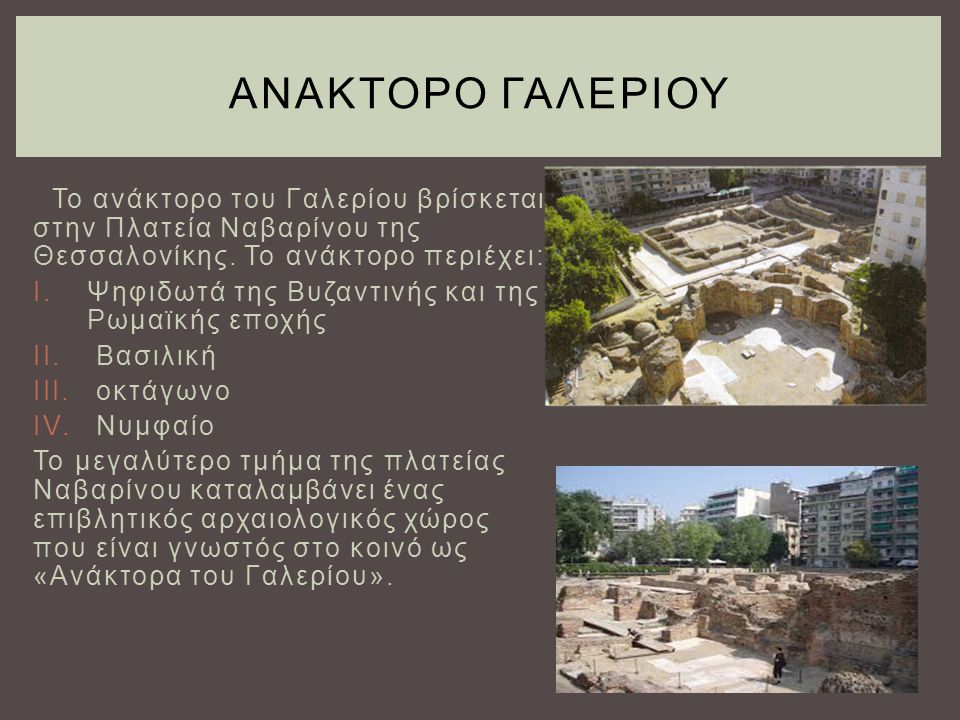 ανΑκτορο ΓαλερΙου Το ανάκτορο του Γαλερίου βρίσκεται στην Πλατεία Ναβαρίνου της Θεσσαλονίκης. Το ανάκτορο περιέχει: