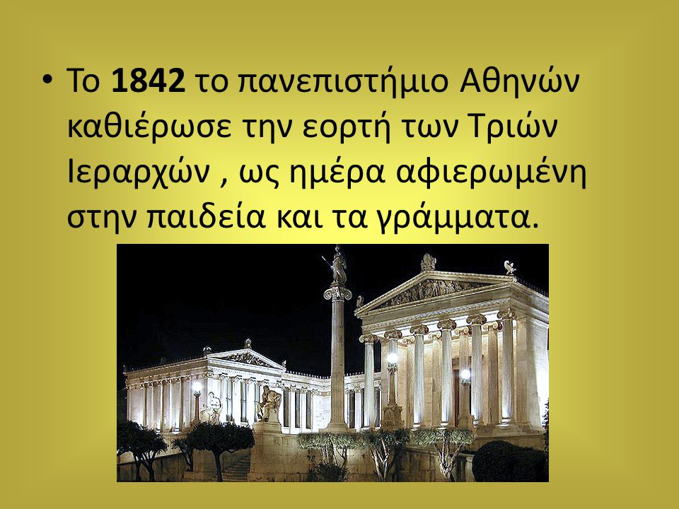 Το 1842 το πανεπιστήμιο Αθηνών καθιέρωσε την εορτή των Τριών Ιεραρχών , ως ημέρα αφιερωμένη στην παιδεία και τα γράμματα.
