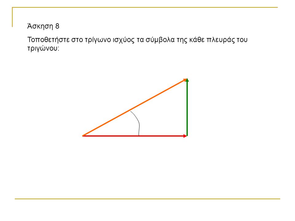 Άσκηση 8 Τοποθετήστε στο τρίγωνο ισχύος τα σύμβολα της κάθε πλευράς του τριγώνου: