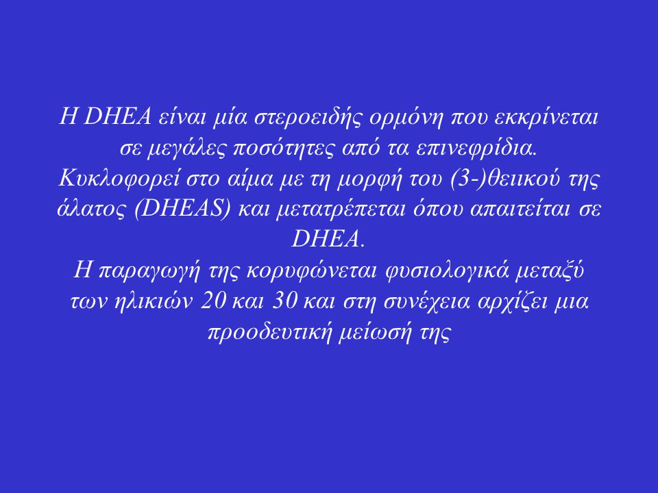 Η DHEA είναι μία στεροειδής ορμόνη που εκκρίνεται σε μεγάλες ποσότητες από τα επινεφρίδια.