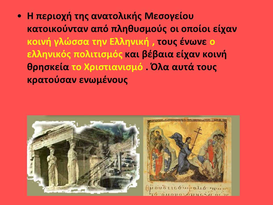 Η περιοχή της ανατολικής Μεσογείου κατοικούνταν από πληθυσμούς οι οποίοι είχαν κοινή γλώσσα την Ελληνική , τους ένωνε ο ελληνικός πολιτισμός και βέβαια είχαν κοινή θρησκεία το Χριστιανισμό .