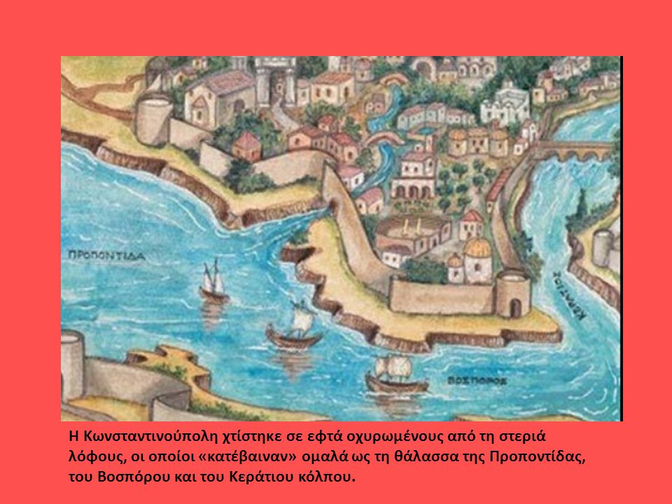 Η Κωνσταντινούπολη χτίστηκε σε εφτά οχυρωμένους από τη στεριά λόφους, οι οποίοι «κατέβαιναν» ομαλά ως τη θάλασσα της Προποντίδας, του Βοσπόρου και του Κεράτιου κόλπου.