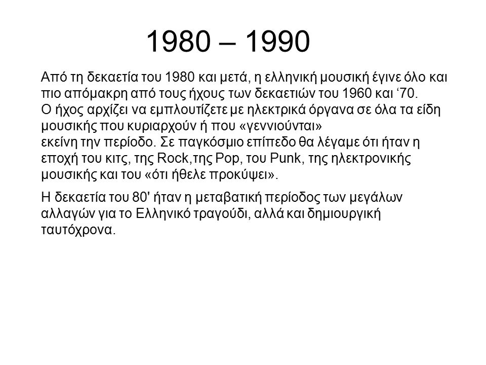 1980 – 1990 Από τη δεκαετία του 1980 και μετά, η ελληνική μουσική έγινε όλο και πιο απόμακρη από τους ήχους των δεκαετιών του 1960 και ‘70.
